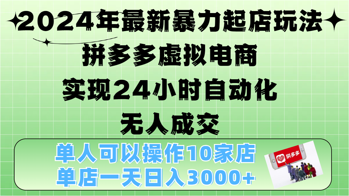 2024年最新暴力起店玩法，拼多多虚拟电商，实现24小时自动化无人成交，单人可以操作10家店，单店日入3000+-源码网