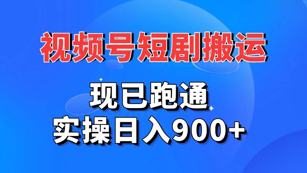 视频号短剧搬运，现已跑通。实操日入900+-源码网