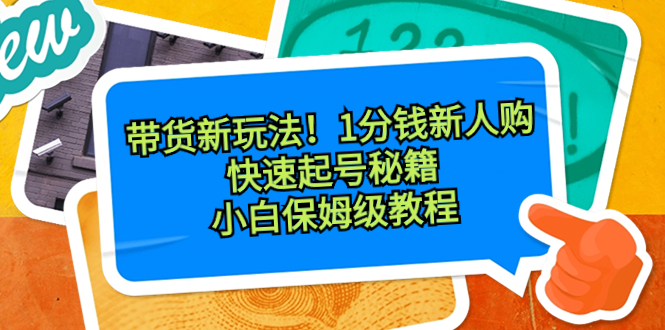 带货新玩法！1分钱新人购，快速起号秘籍！小白保姆级教程-源码网