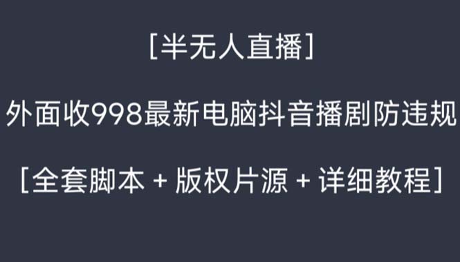外面收998新半无人直播电脑抖音播剧防违规【全套脚本+版权片源+详细教程】-源码网