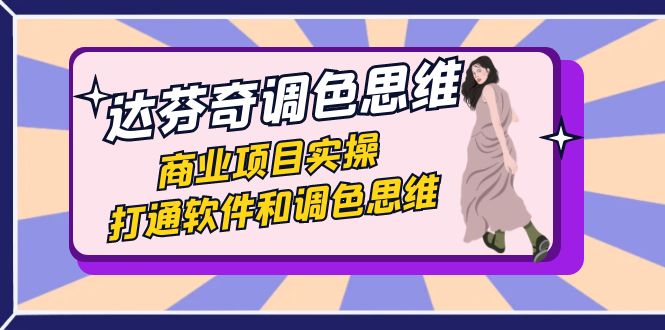 达芬奇-调色思维，商业项目实操，打通软件和调色思维（37节课）-源码网