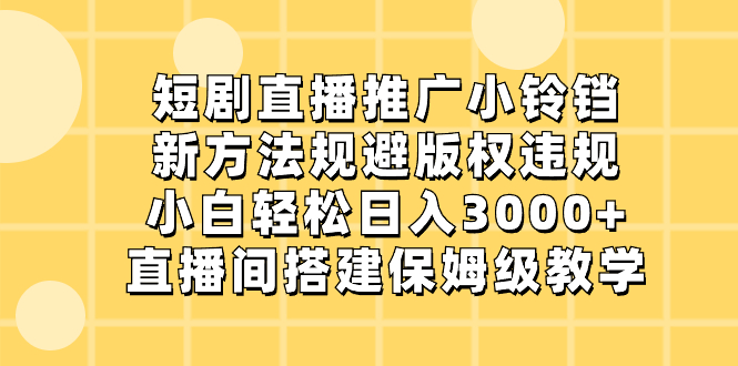 短剧直播推广小铃铛，新方法规避版权违规，小白轻松日入3000+，直播间搭…-源码网