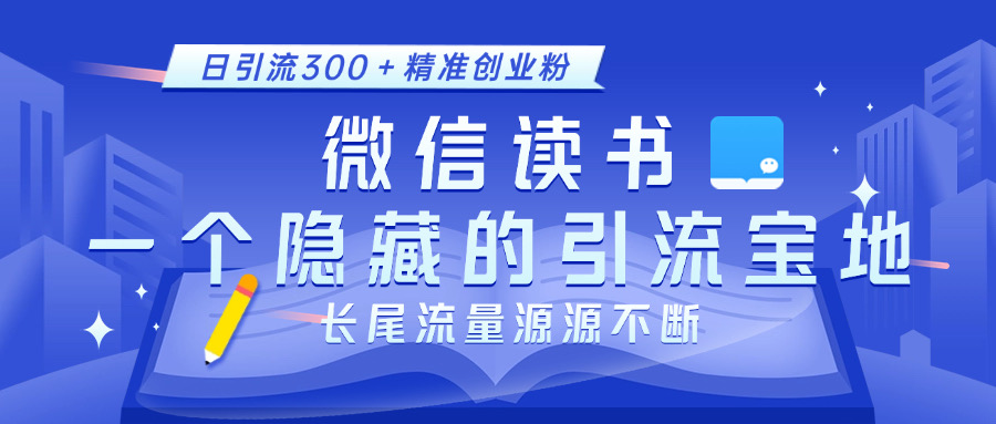 微信读书，一个隐藏的引流宝地。不为人知的小众打法，日引流300＋精准创业粉，长尾流量源源不断-源码网