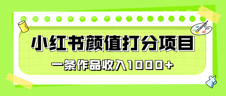 适合0基础小白的小红书颜值打分项目，一条作品收入1000+-源码网