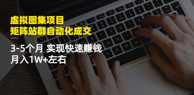 虚拟图集项目：矩阵站群自动化成交，3-5个月实现快速赚钱月入1W+左右￼-源码网