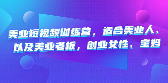 美业短视频陪跑营，适合美业人、以及美业老板，创业女性、宝妈-源码网