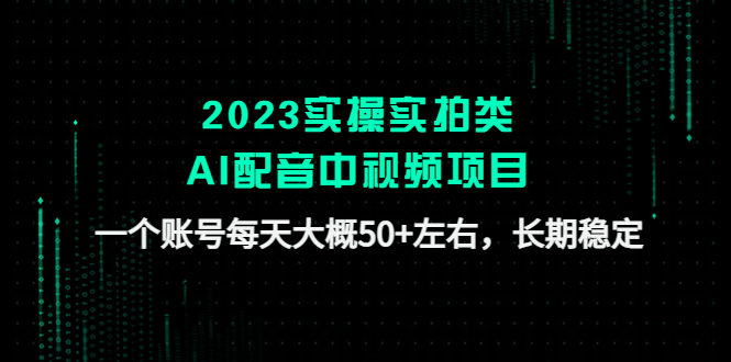 2023实操实拍类AI配音中视频项目，一个账号每天大概50+左右，长期稳定-源码网