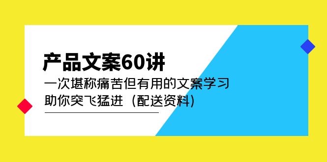 产品文案60讲：一次堪称痛苦但有用的文案学习 助你突飞猛进（配送资料）-源码网