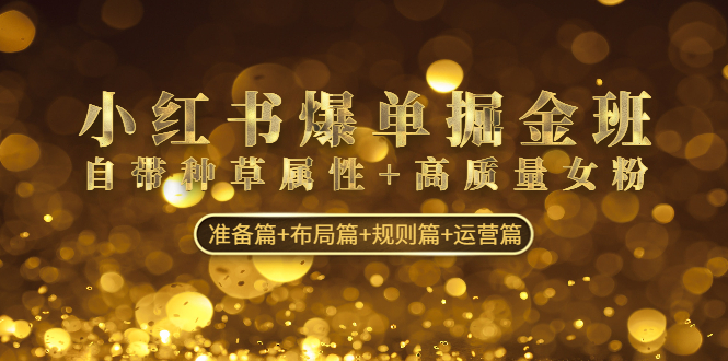 小红书爆单掘金班：自带种草属性+高质量女粉 准备篇+布局篇+规则篇+运营篇-源码网