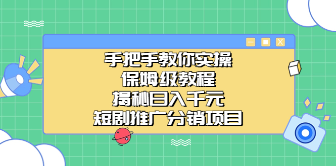 手把手教你实操！保姆级教程揭秘日入千元的短剧推广分销项目-源码网