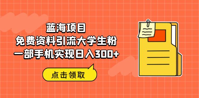 蓝海项目，免费资料引流大学生粉一部手机实现日入300+-源码网