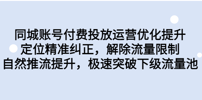 同城账号付费投放优化提升，定位精准纠正，解除流量限制，自然推流提…-源码网