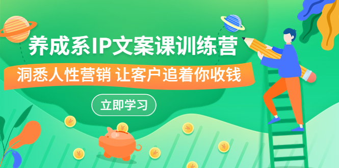 养成系-IP文案课训练营，文案心法的天花板 洞悉人性营销 让客户追着你收钱-源码网