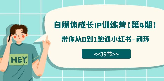 自媒体-成长IP训练营【第4期】：带你从0到1跑通小红书-闭环（39节）-源码网