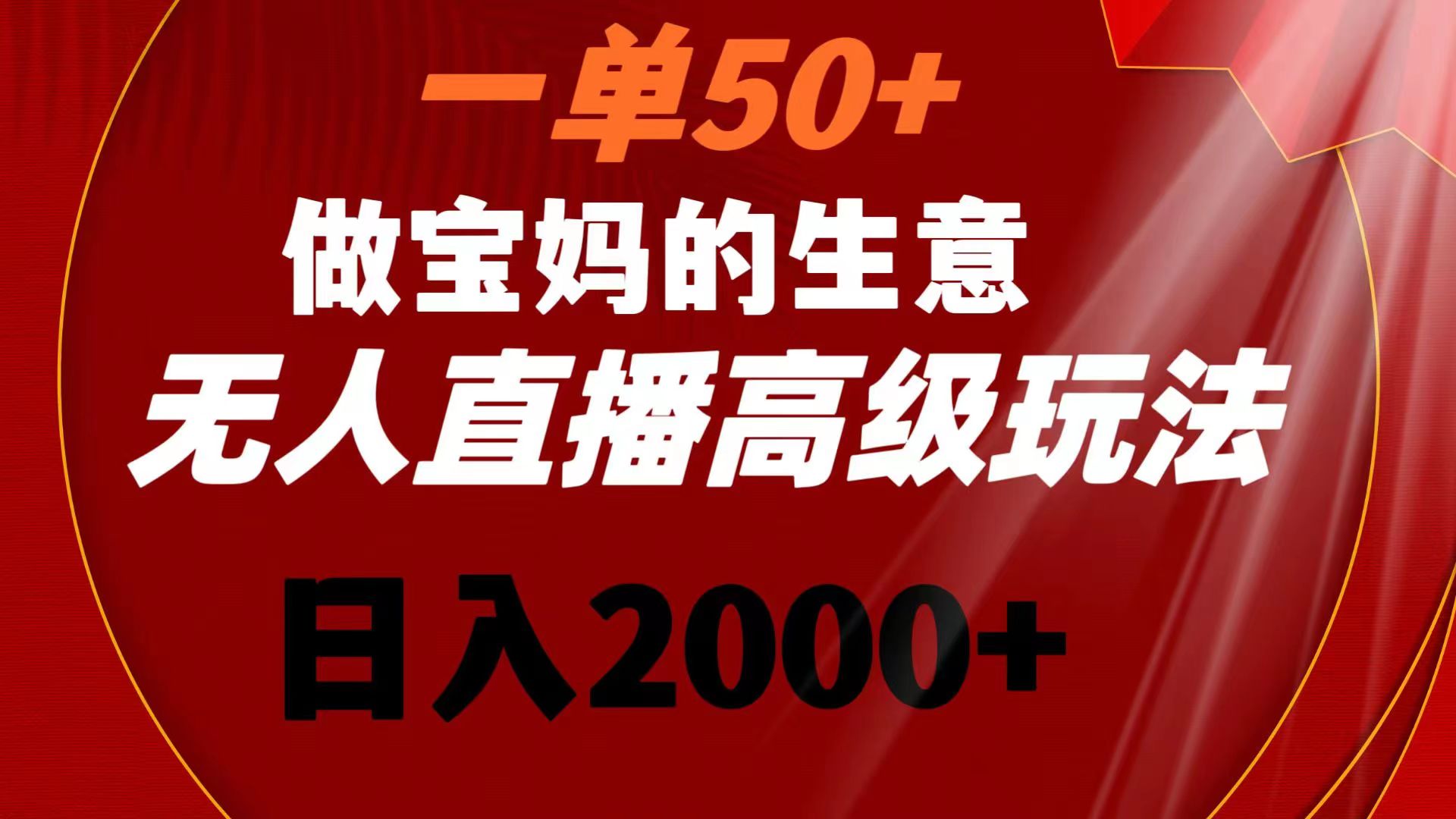 一单50+做宝妈的生意 无人直播高级玩法 日入2000+-源码网