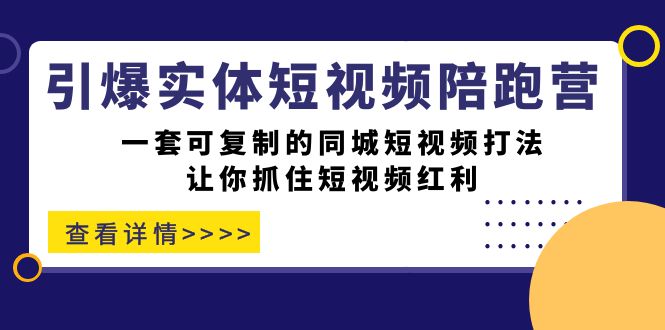引爆实体-短视频陪跑营，一套可复制的同城短视频打法，让你抓住短视频红利-源码网