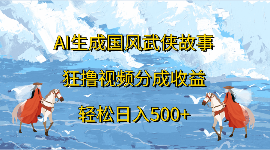 AI生成国风武侠故事，狂撸视频分成收益，轻松日入500+-源码网