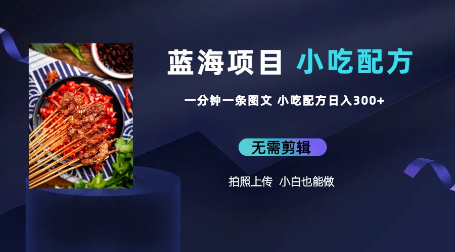 蓝海项目一分钟一条图文作品-日入300+小吃配方项目（附 684G小吃配方）-源码网