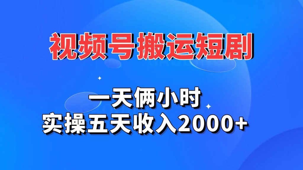 视频号搬运短剧，一天俩小时，实操五天收入2000+-源码网