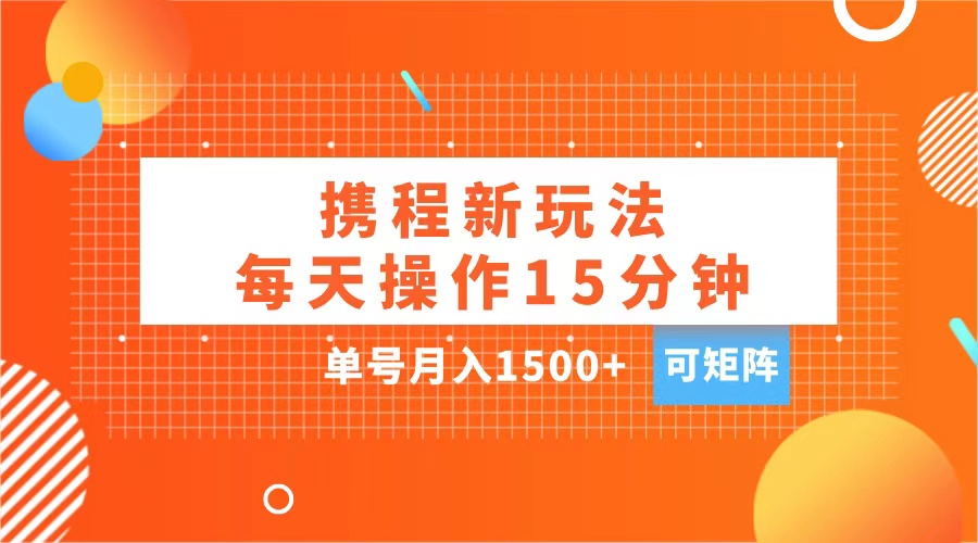玩赚携程APP，每天简单操作15分钟，单号月入1500+，可矩阵-源码网