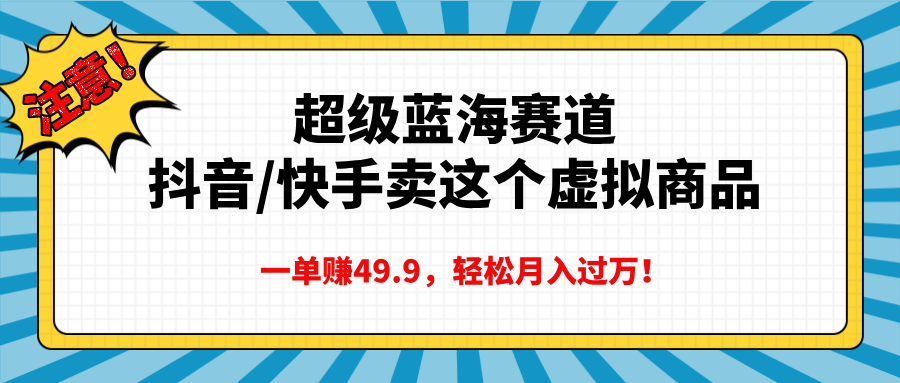 超级蓝海赛道，抖音快手卖这个虚拟商品，一单赚49.9，轻松月入过万-源码网