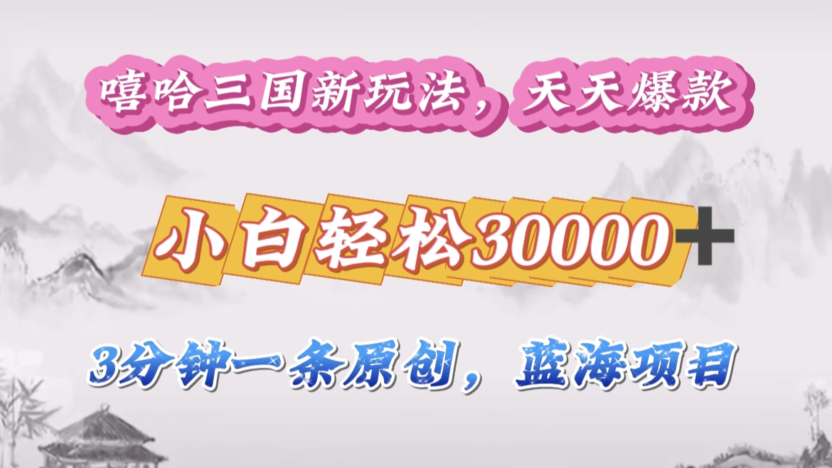 嘻哈三国分成计划，3 分钟原创即爆火，收益 4000 + 条条爆款，多种变现助小白月入 30000 + 全攻略-源码网