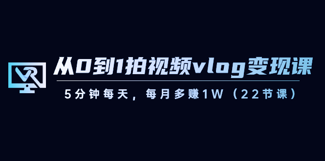 从0到1拍视频vlog-变现课,5分钟每天,每月多赚1W(22节课)-源码网