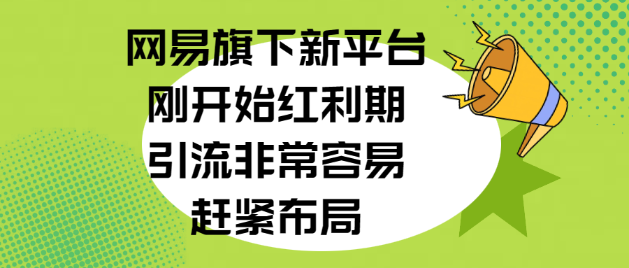 网易旗下新平台，刚开始红利期，引流非常容易，赶紧布局-源码网
