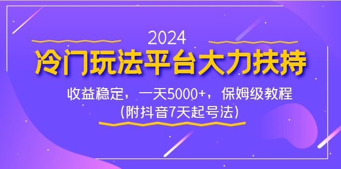 2024冷门玩法平台大力扶持，收益稳定，一天5000+，保姆级教程（附抖音7…-源码网