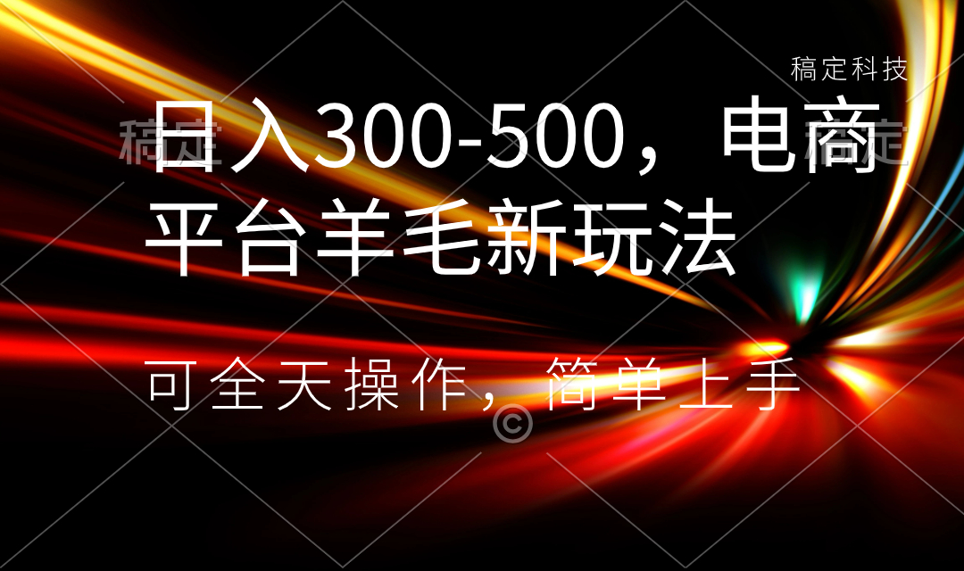 日入300-500，电商平台羊毛新玩法，可全天操作，简单上手-源码网