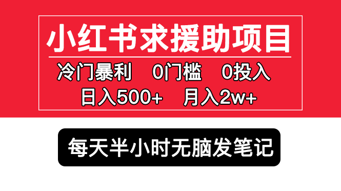 小红书求援助项目，冷门但暴利 0门槛无脑发笔记 日入500+月入2w 可多号操作-源码网