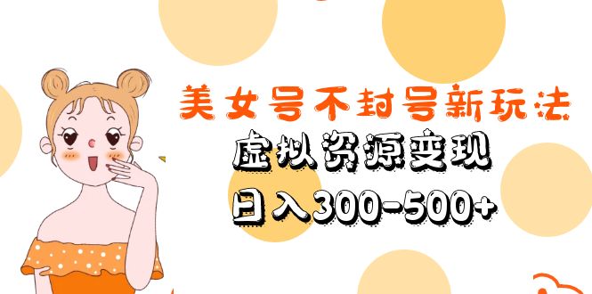 美女号不封号新玩法，虚拟资源变现，日入300-500+-源码网