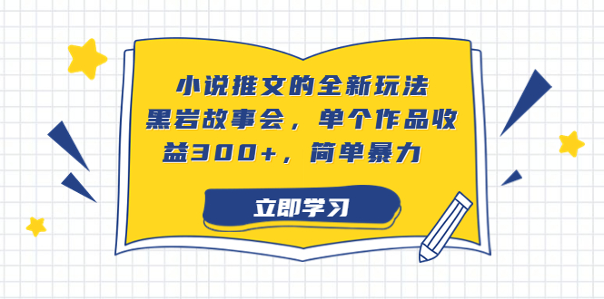 小说推文的全新玩法，黑岩故事会，单个作品收益300+，简单暴力-源码网