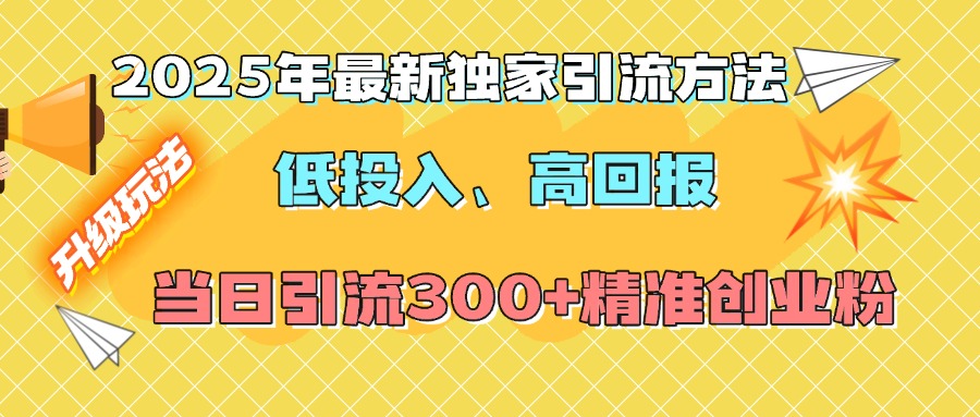 2025年最新独家引流方法，低投入高回报？当日引流300+精准创业粉-源码网