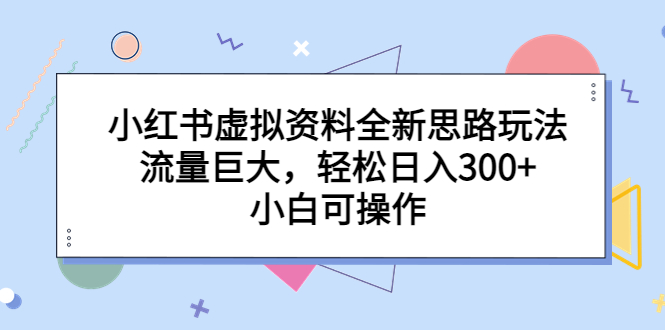 小红书虚拟资料全新思路玩法，流量巨大，轻松日入300+，小白可操作-源码网