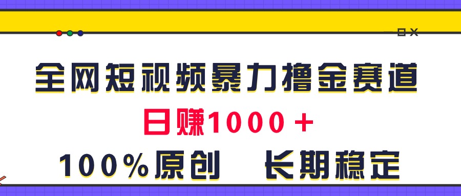 全网短视频暴力撸金赛道，日入1000＋！原创玩法，长期稳定-源码网
