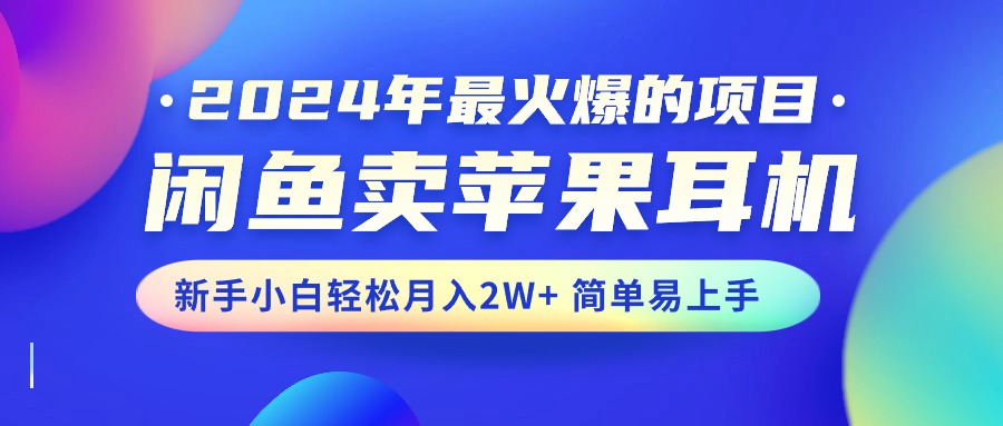 2024年最火爆的项目，闲鱼卖苹果耳机，新手小白轻松月入2W+简单易上手-源码网