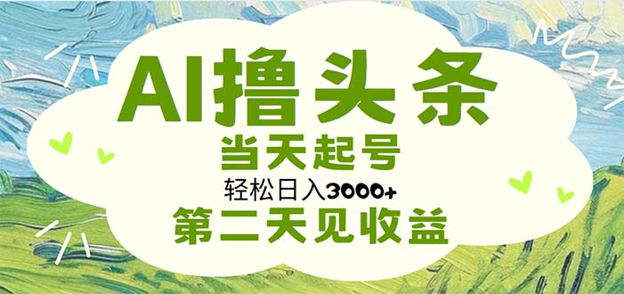 AI撸头条，轻松日入3000+无脑操作，当天起号，第二天见收益-源码网