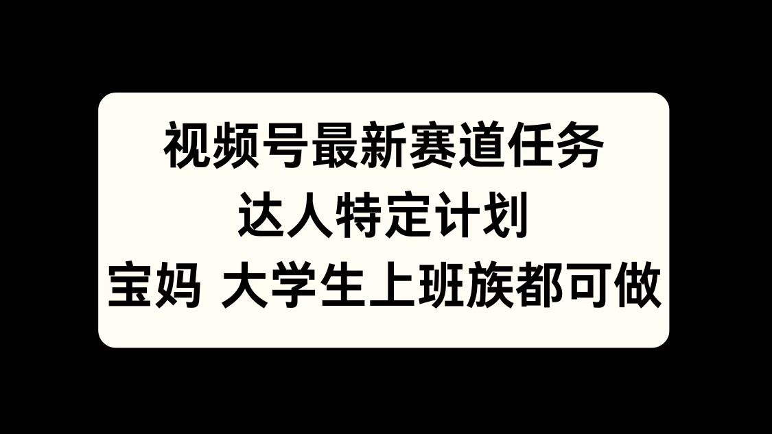 视频号最新赛道任务，达人特定计划，宝妈、大学生、上班族皆可做-源码网