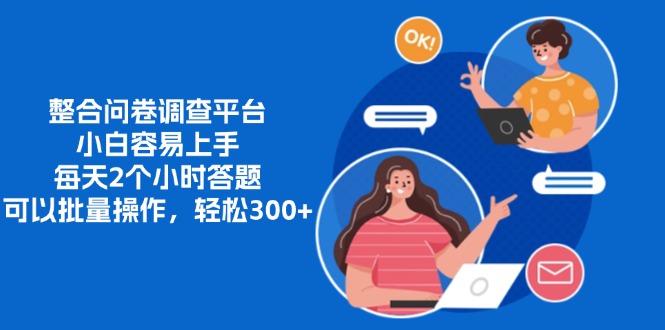 整合问卷调查平台，小白容易上手，每天2个小时答题，可以批量操作，轻松300+-源码网