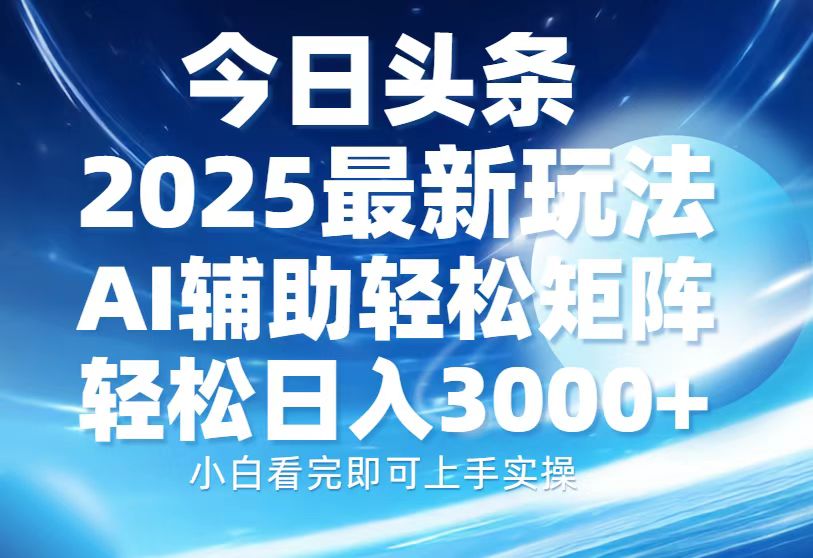 今日头条2025最新玩法，思路简单，复制粘贴，AI辅助，轻松矩阵日入3000+-源码网