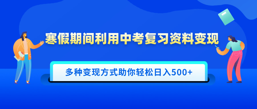 寒假期间利用中考复习资料变现，一部手机即可操作，多种变现方式助你轻松日入500+-源码网