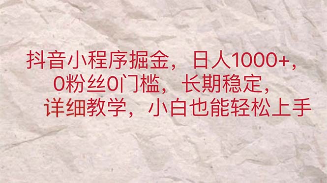 抖音小程序掘金，日人1000+，0粉丝0门槛，长期稳定，小白也能轻松上手-源码网