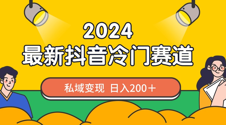 2024抖音最新冷门赛道，私域变现轻松日入200＋，作品制作简单，流量爆炸-源码网