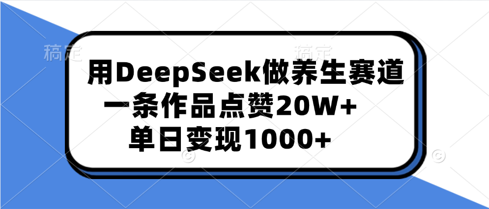用DeepSeek做养生赛道，一条作品点赞20W+，单日变现1000+-源码网