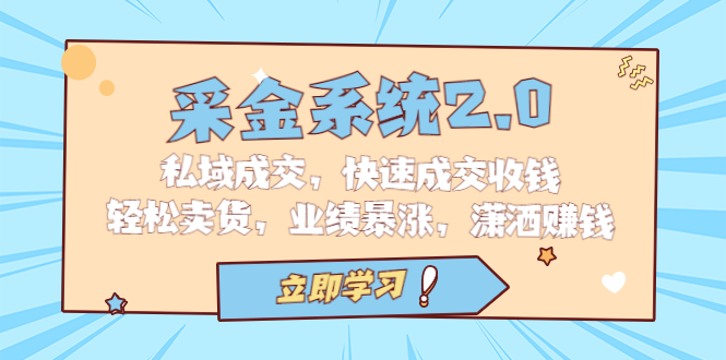 采金 系统2.0，私域成交，快速成交收钱，轻松卖货，业绩暴涨，潇洒赚钱-源码网