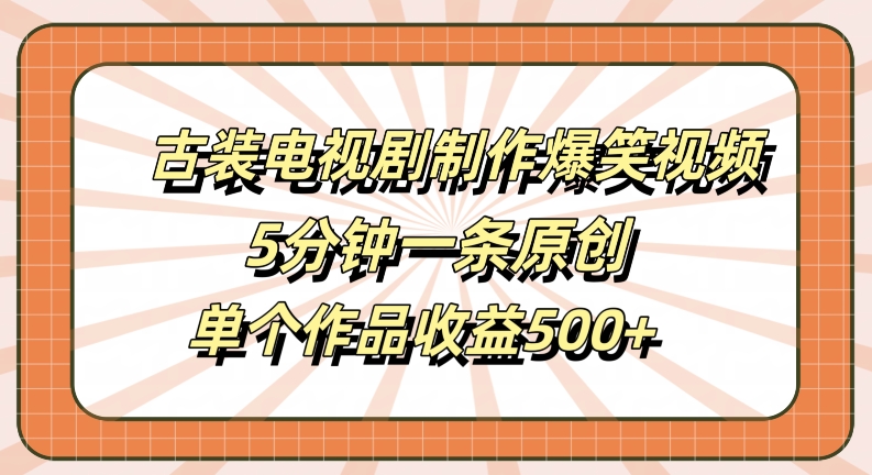 古装电视剧制作爆笑视频，5分钟一条原创，单个作品收益500+【揭秘】-源码网