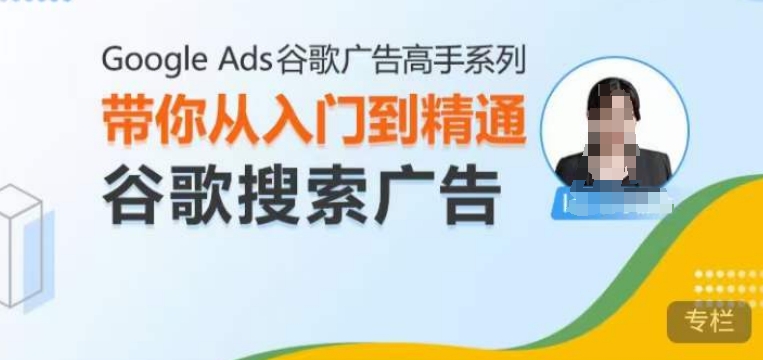 Google Ads谷歌广告高手 – 搜索广告，带你从入门到精通谷歌搜索广告-源码网