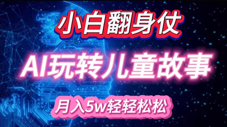 小白大翻身!靠AI玩转绘本故事，月入过W，轻松得很!-源码网