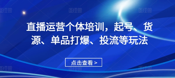 直播运营个体培训，起号、货源、单品打爆、投流等玩法-源码网